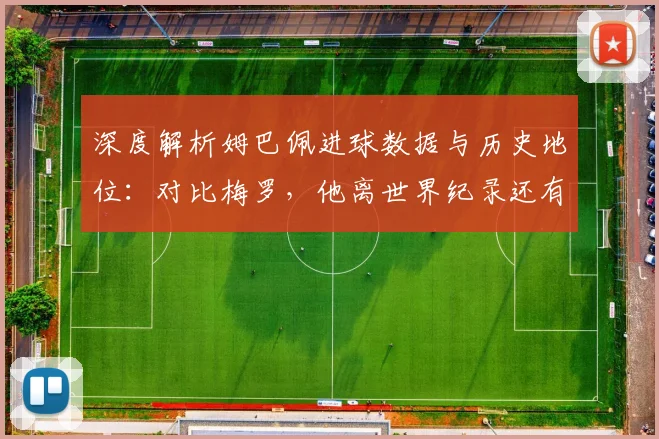 深度解析姆巴佩进球数据与历史地位：对比梅罗，他离世界纪录还有多远？