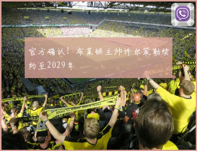 官方确认！布莱顿主帅许尔策勒续约至2029年
