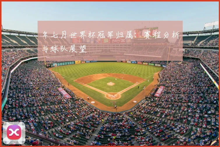 年七月世界杯冠军归属：赛程分析与球队展望