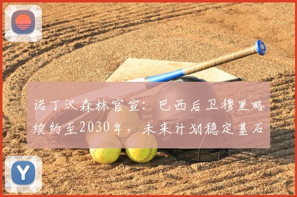 诺丁汉森林官宣：巴西后卫穆里略续约至2030年，未来计划稳定基石