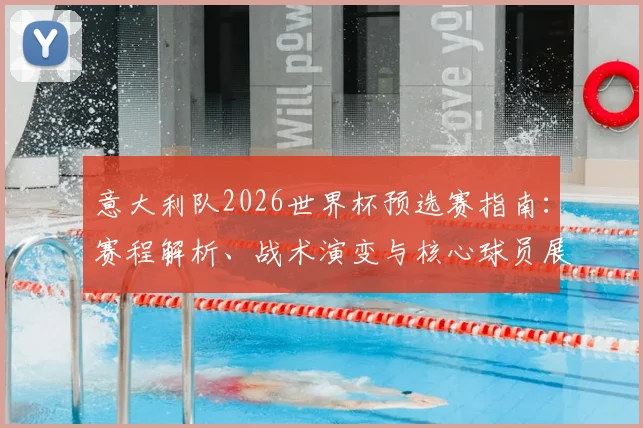 意大利队2026世界杯预选赛指南：赛程解析、战术演变与核心球员展望